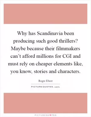 Why has Scandinavia been producing such good thrillers? Maybe because their filmmakers can’t afford millions for CGI and must rely on cheaper elements like, you know, stories and characters Picture Quote #1