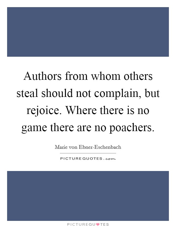Authors from whom others steal should not complain, but rejoice. Where there is no game there are no poachers Picture Quote #1