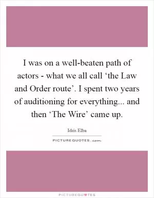 I was on a well-beaten path of actors - what we all call ‘the Law and Order route’. I spent two years of auditioning for everything... and then ‘The Wire’ came up Picture Quote #1