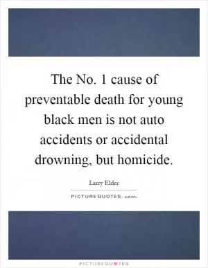 The No. 1 cause of preventable death for young black men is not auto accidents or accidental drowning, but homicide Picture Quote #1