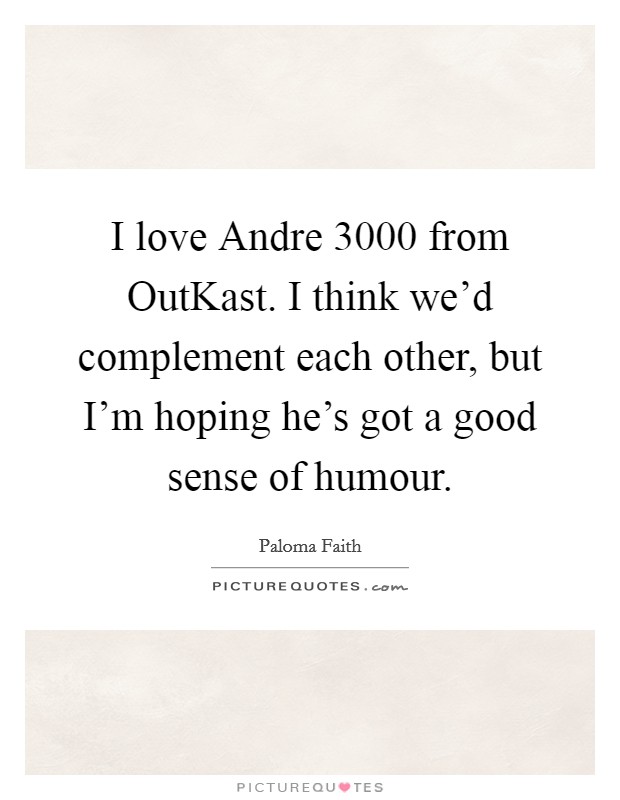 I love Andre 3000 from OutKast. I think we'd complement each other, but I'm hoping he's got a good sense of humour Picture Quote #1