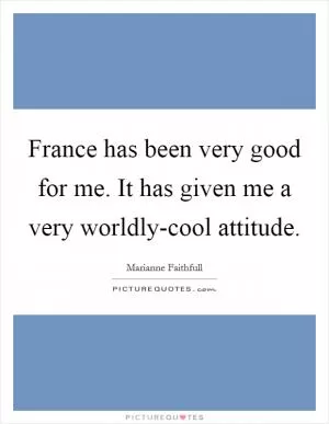 France has been very good for me. It has given me a very worldly-cool attitude Picture Quote #1