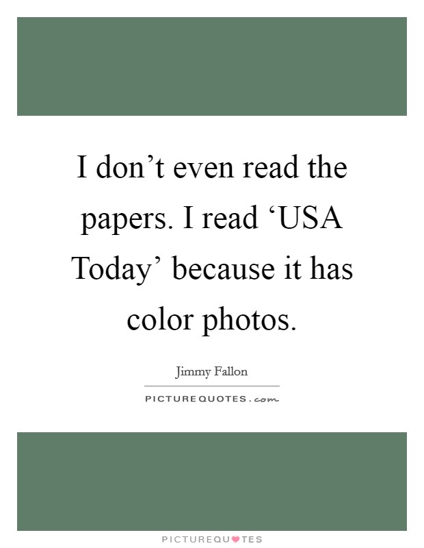 I don't even read the papers. I read ‘USA Today' because it has color photos Picture Quote #1