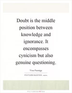 Doubt is the middle position between knowledge and ignorance. It encompasses cynicism but also genuine questioning Picture Quote #1