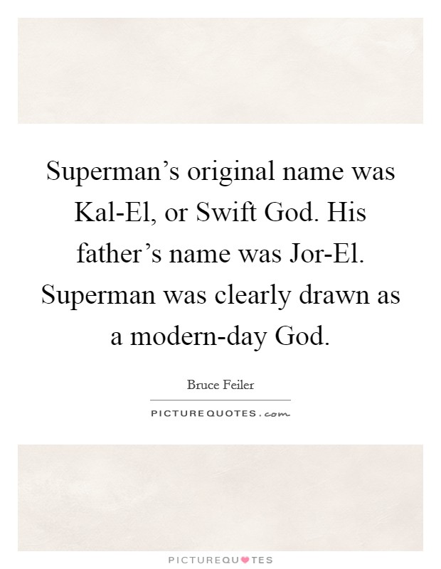 Superman's original name was Kal-El, or Swift God. His father's name was Jor-El. Superman was clearly drawn as a modern-day God Picture Quote #1