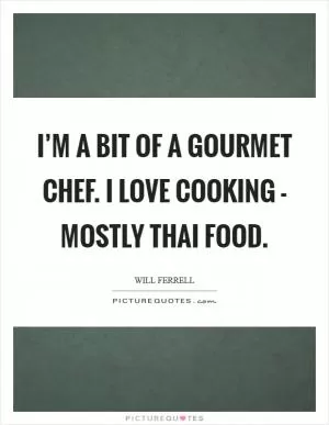 I’m a bit of a gourmet chef. I love cooking - mostly Thai food Picture Quote #1