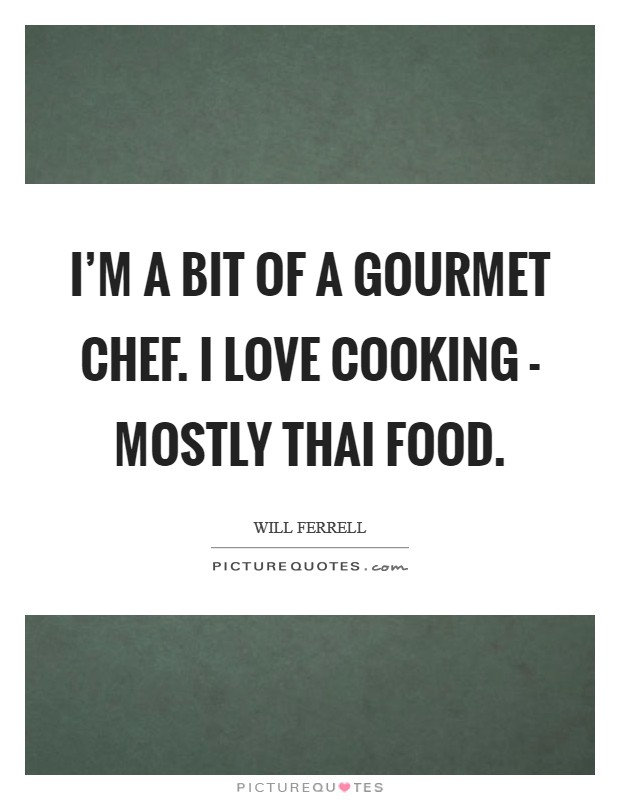 I'm a bit of a gourmet chef. I love cooking - mostly Thai food Picture Quote #1