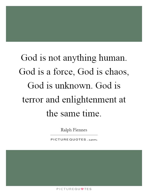 God is not anything human. God is a force, God is chaos, God is unknown. God is terror and enlightenment at the same time Picture Quote #1