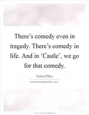 There’s comedy even in tragedy. There’s comedy in life. And in ‘Castle’, we go for that comedy Picture Quote #1