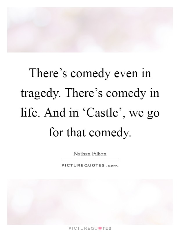 There's comedy even in tragedy. There's comedy in life. And in ‘Castle', we go for that comedy Picture Quote #1