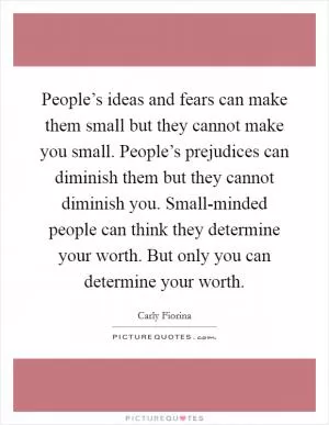 People’s ideas and fears can make them small but they cannot make you small. People’s prejudices can diminish them but they cannot diminish you. Small-minded people can think they determine your worth. But only you can determine your worth Picture Quote #1