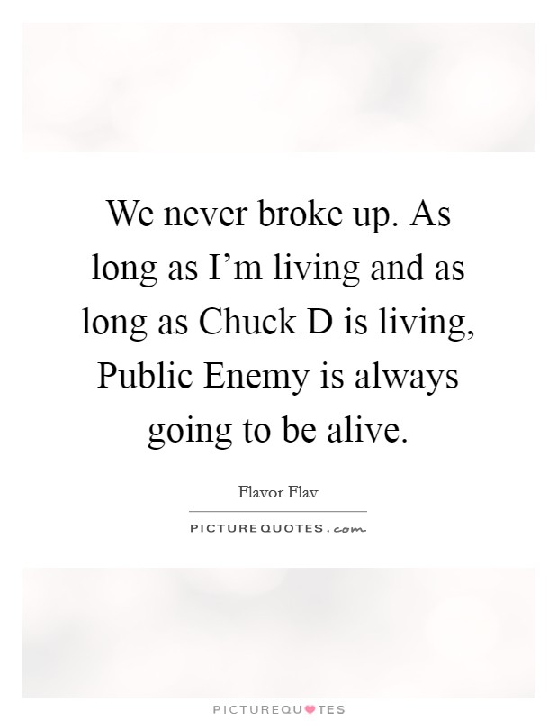 We never broke up. As long as I'm living and as long as Chuck D is living, Public Enemy is always going to be alive Picture Quote #1