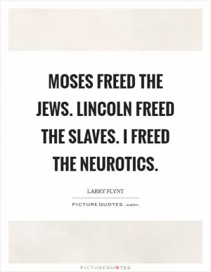 Moses freed the Jews. Lincoln freed the slaves. I freed the neurotics Picture Quote #1