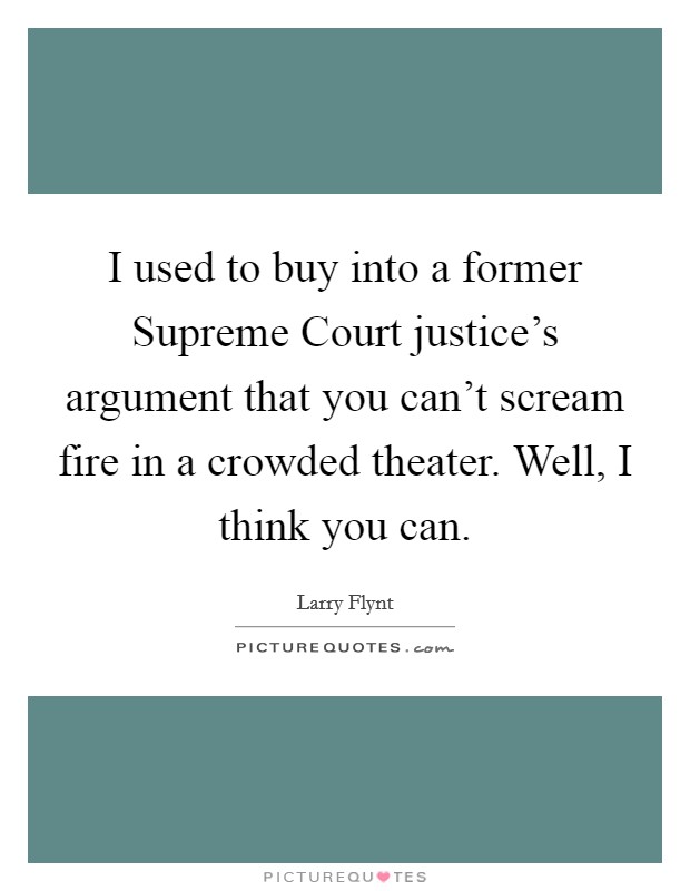 I used to buy into a former Supreme Court justice's argument that you can't scream fire in a crowded theater. Well, I think you can Picture Quote #1