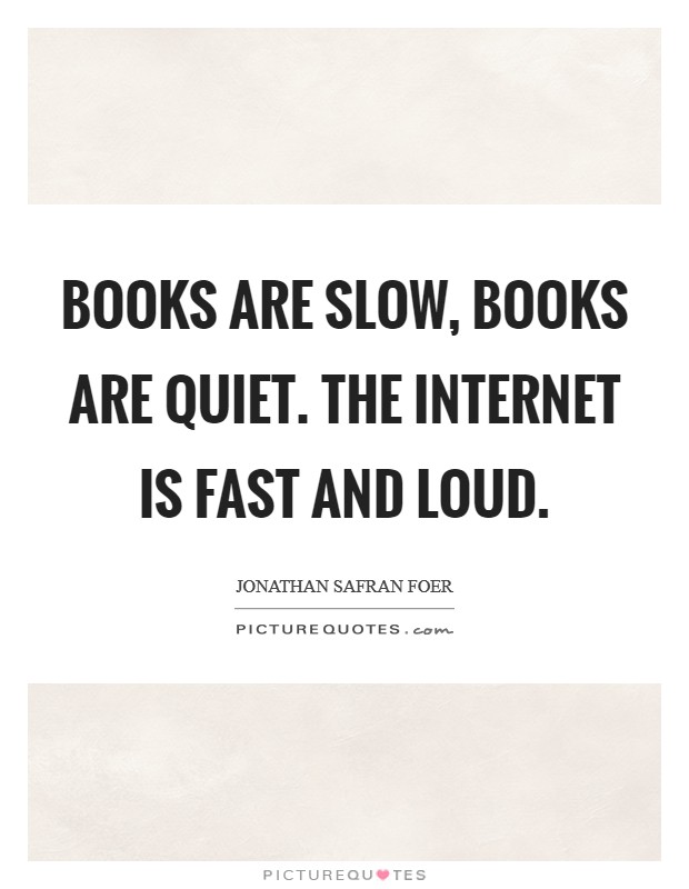 Books are slow, books are quiet. The Internet is fast and loud Picture Quote #1