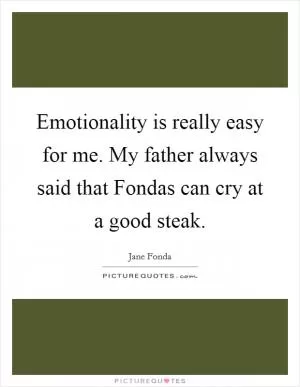 Emotionality is really easy for me. My father always said that Fondas can cry at a good steak Picture Quote #1