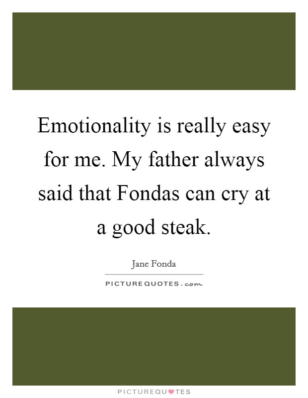 Emotionality is really easy for me. My father always said that Fondas can cry at a good steak Picture Quote #1