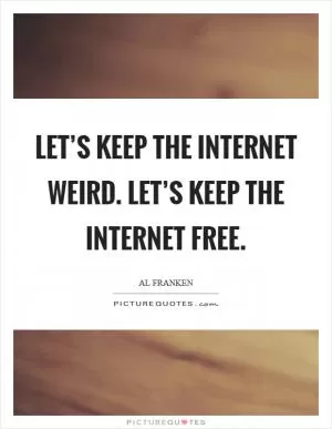 Let’s keep the Internet weird. Let’s keep the Internet free Picture Quote #1