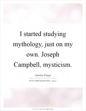 I started studying mythology, just on my own. Joseph Campbell, mysticism Picture Quote #1