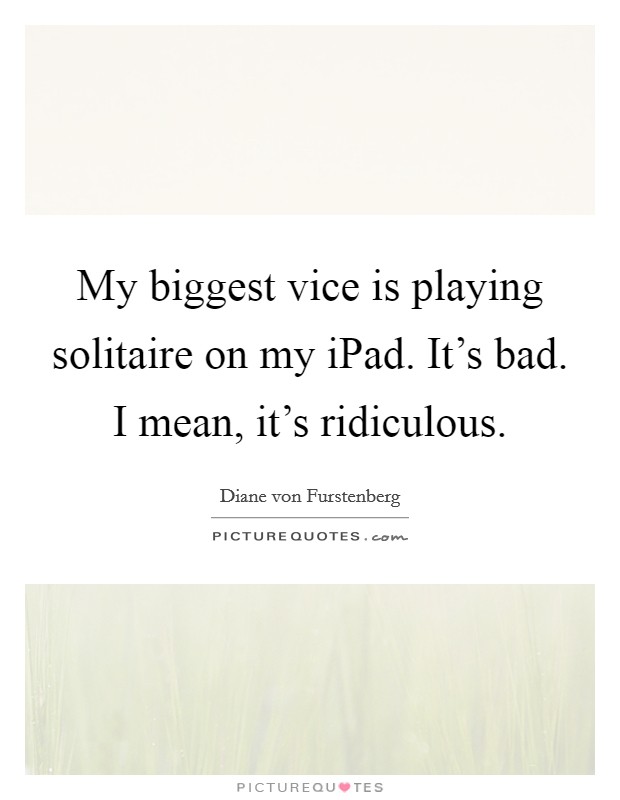 My biggest vice is playing solitaire on my iPad. It's bad. I mean, it's ridiculous Picture Quote #1
