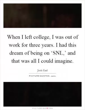 When I left college, I was out of work for three years. I had this dream of being on ‘SNL,’ and that was all I could imagine Picture Quote #1