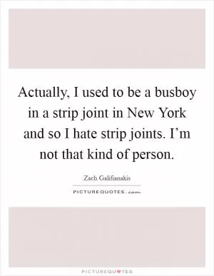 Actually, I used to be a busboy in a strip joint in New York and so I hate strip joints. I’m not that kind of person Picture Quote #1