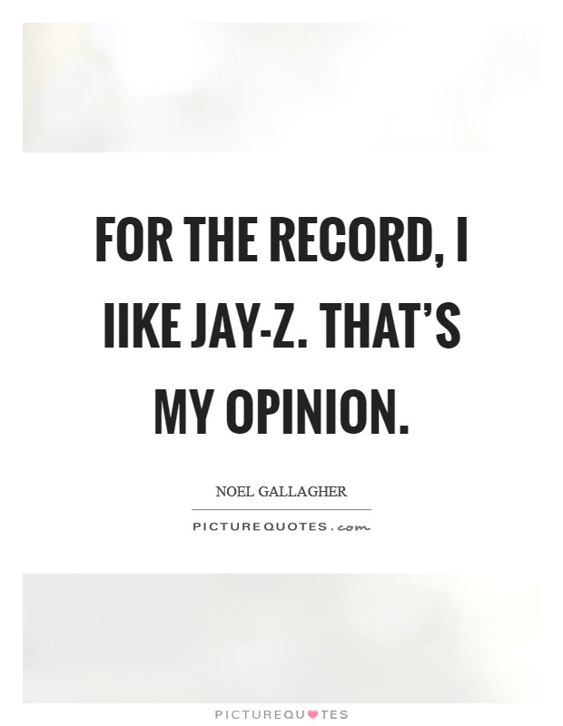 For the record, I Iike Jay-Z. That's my opinion Picture Quote #1