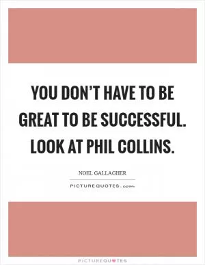 You don’t have to be great to be successful. Look at Phil Collins Picture Quote #1