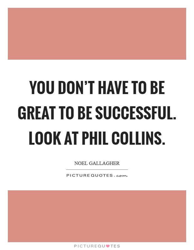 You don't have to be great to be successful. Look at Phil Collins Picture Quote #1