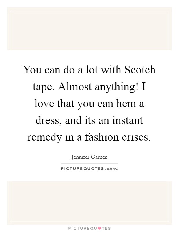 You can do a lot with Scotch tape. Almost anything! I love that you can hem a dress, and its an instant remedy in a fashion crises Picture Quote #1