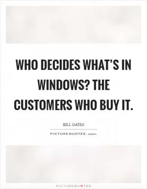 Who decides what’s in Windows? The customers who buy it Picture Quote #1