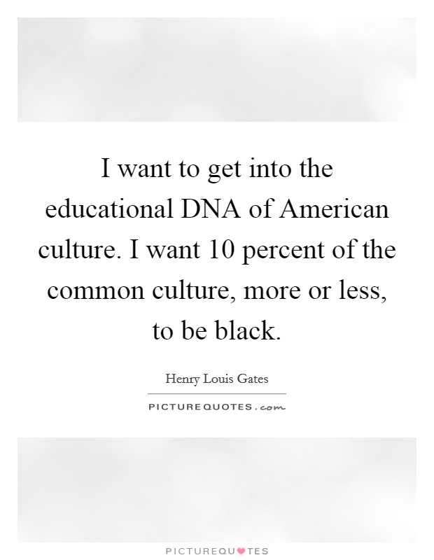 I want to get into the educational DNA of American culture. I want 10 percent of the common culture, more or less, to be black Picture Quote #1