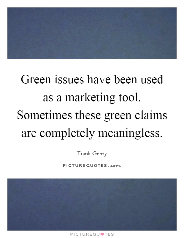 Green issues have been used as a marketing tool. Sometimes these green claims are completely meaningless Picture Quote #1