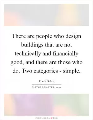 There are people who design buildings that are not technically and financially good, and there are those who do. Two categories - simple Picture Quote #1