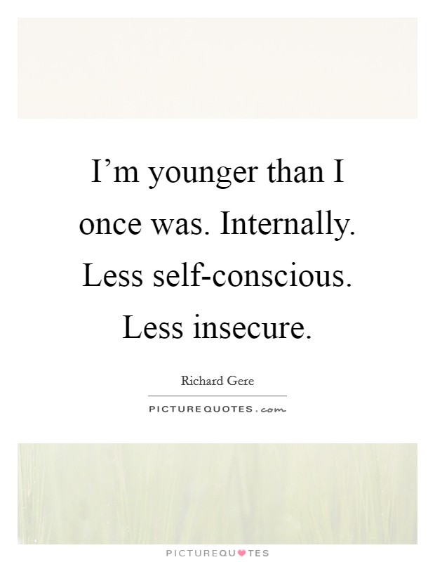 I'm younger than I once was. Internally. Less self-conscious. Less insecure Picture Quote #1