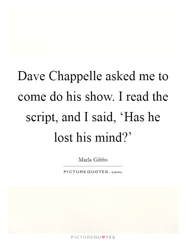 Dave Chappelle asked me to come do his show. I read the script, and I said, ‘Has he lost his mind?' Picture Quote #1