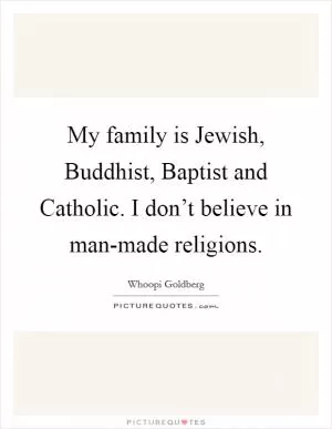 My family is Jewish, Buddhist, Baptist and Catholic. I don’t believe in man-made religions Picture Quote #1