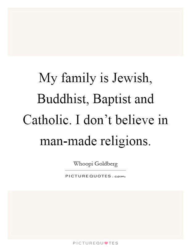 My family is Jewish, Buddhist, Baptist and Catholic. I don't believe in man-made religions Picture Quote #1