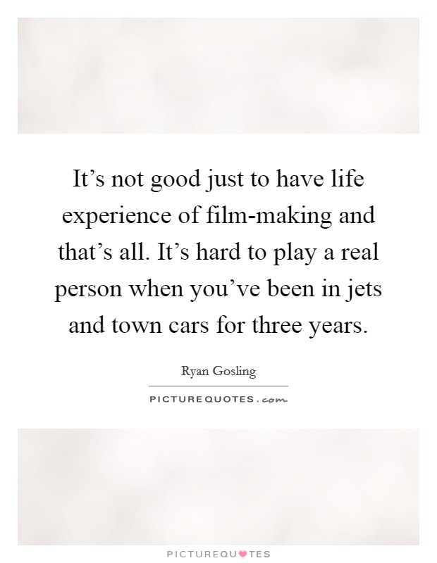 It's not good just to have life experience of film-making and that's all. It's hard to play a real person when you've been in jets and town cars for three years Picture Quote #1