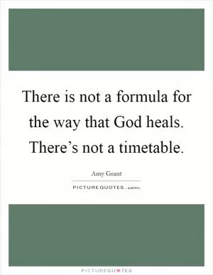 There is not a formula for the way that God heals. There’s not a timetable Picture Quote #1
