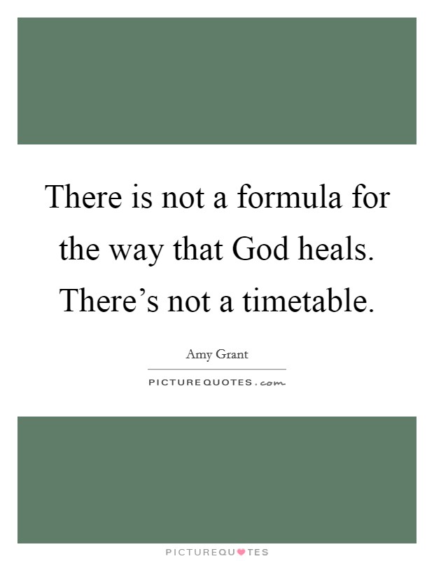 There is not a formula for the way that God heals. There's not a timetable Picture Quote #1