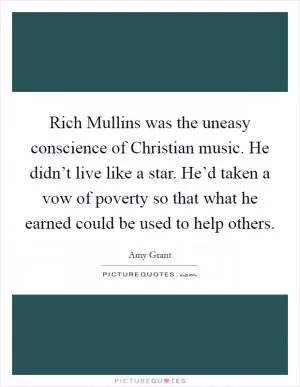 Rich Mullins was the uneasy conscience of Christian music. He didn’t live like a star. He’d taken a vow of poverty so that what he earned could be used to help others Picture Quote #1