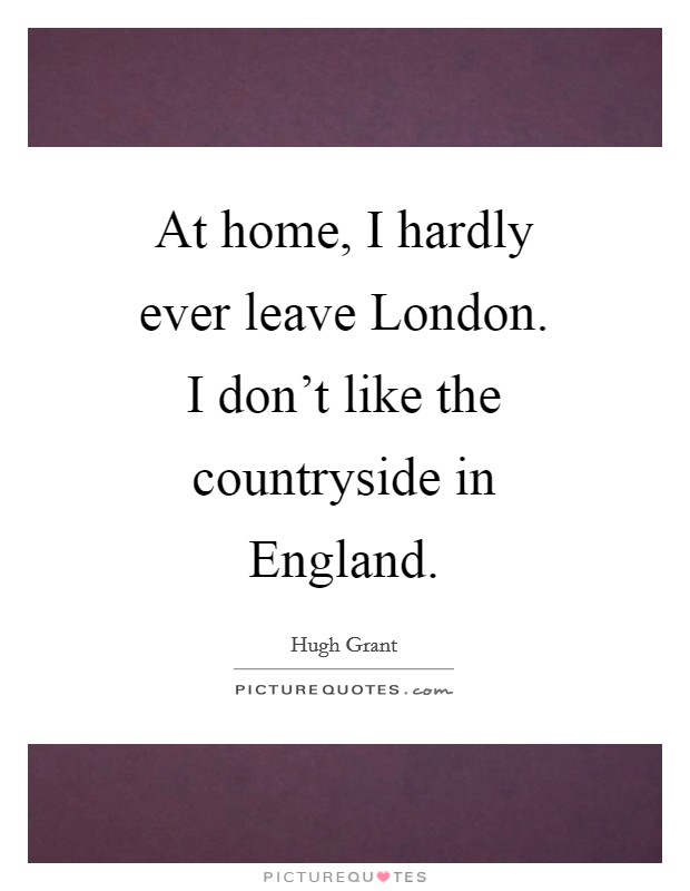 At home, I hardly ever leave London. I don't like the countryside in England Picture Quote #1