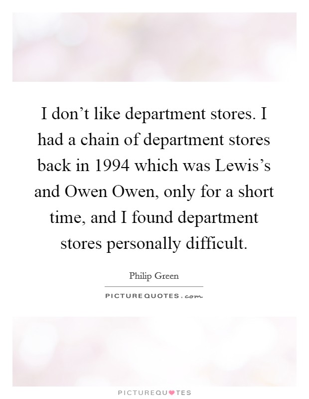 I don't like department stores. I had a chain of department stores back in 1994 which was Lewis's and Owen Owen, only for a short time, and I found department stores personally difficult Picture Quote #1