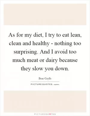 As for my diet, I try to eat lean, clean and healthy - nothing too surprising. And I avoid too much meat or dairy because they slow you down Picture Quote #1