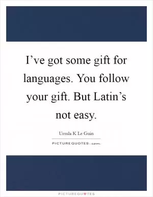 I’ve got some gift for languages. You follow your gift. But Latin’s not easy Picture Quote #1