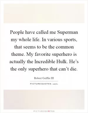 People have called me Superman my whole life. In various sports, that seems to be the common theme. My favorite superhero is actually the Incredible Hulk. He’s the only superhero that can’t die Picture Quote #1