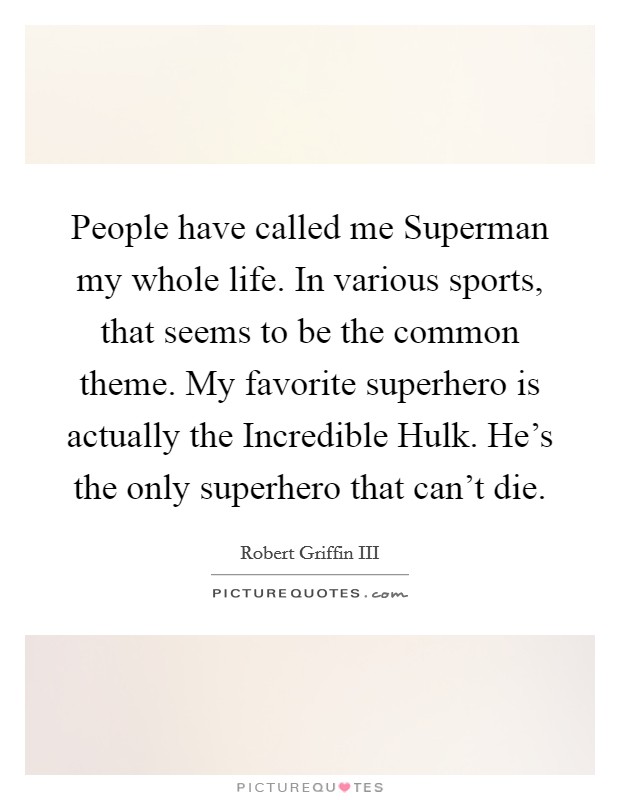 People have called me Superman my whole life. In various sports, that seems to be the common theme. My favorite superhero is actually the Incredible Hulk. He's the only superhero that can't die Picture Quote #1