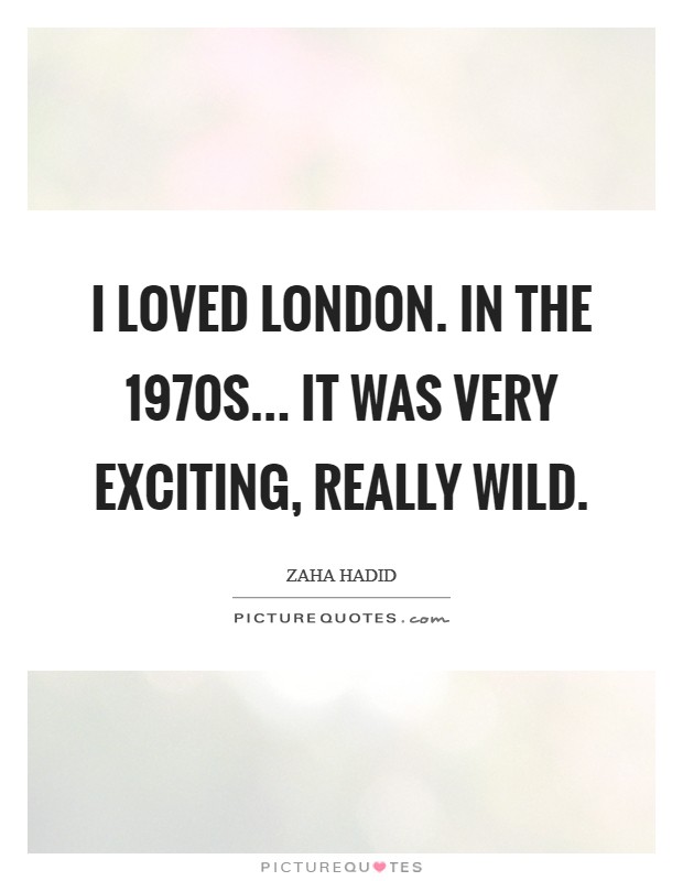 I loved London. In the 1970s... it was very exciting, really wild Picture Quote #1