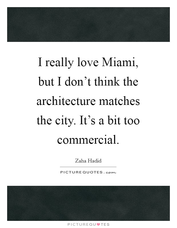 I really love Miami, but I don't think the architecture matches the city. It's a bit too commercial Picture Quote #1